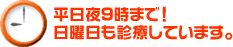 平日夜9時まで！日曜も診療しています。