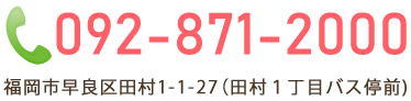 TEL:092-871-2000 福岡市早良区田村1-1-27(田村1丁目バス停前)